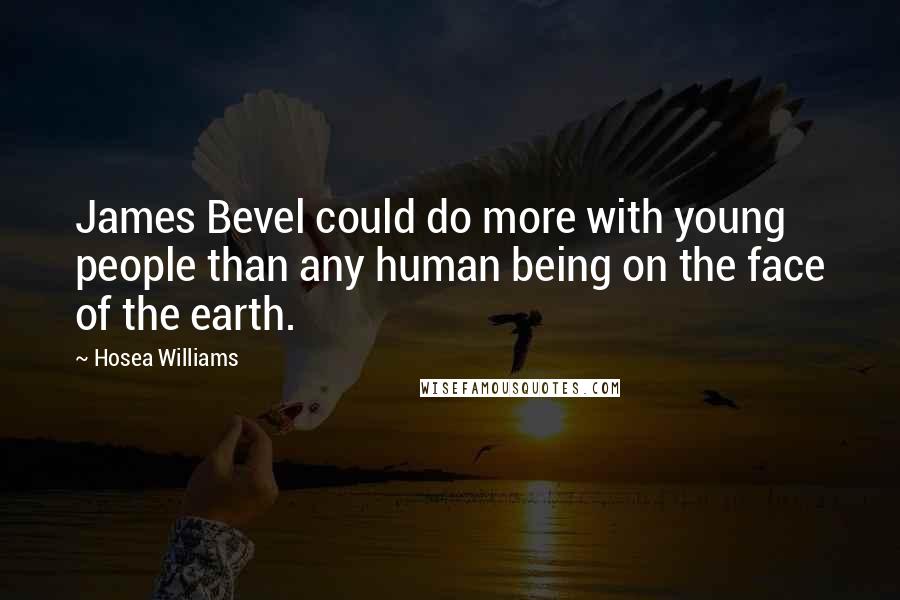 Hosea Williams Quotes: James Bevel could do more with young people than any human being on the face of the earth.