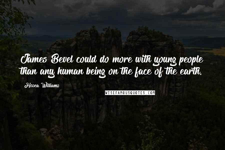 Hosea Williams Quotes: James Bevel could do more with young people than any human being on the face of the earth.