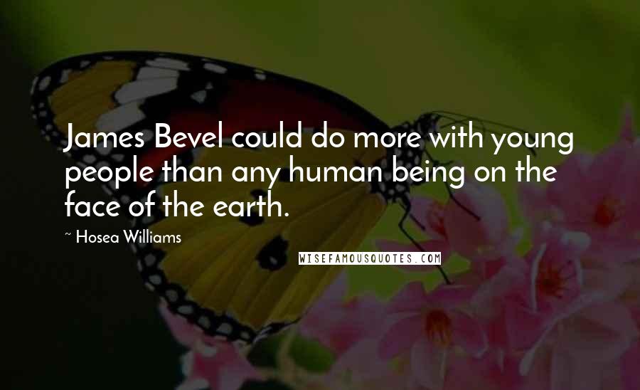 Hosea Williams Quotes: James Bevel could do more with young people than any human being on the face of the earth.