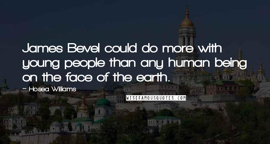 Hosea Williams Quotes: James Bevel could do more with young people than any human being on the face of the earth.