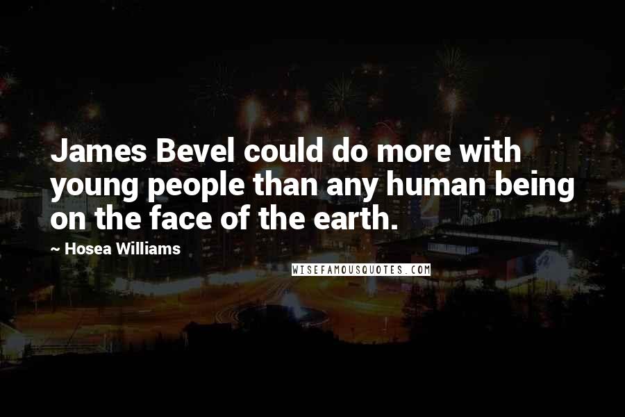 Hosea Williams Quotes: James Bevel could do more with young people than any human being on the face of the earth.