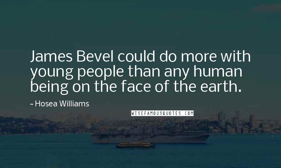 Hosea Williams Quotes: James Bevel could do more with young people than any human being on the face of the earth.