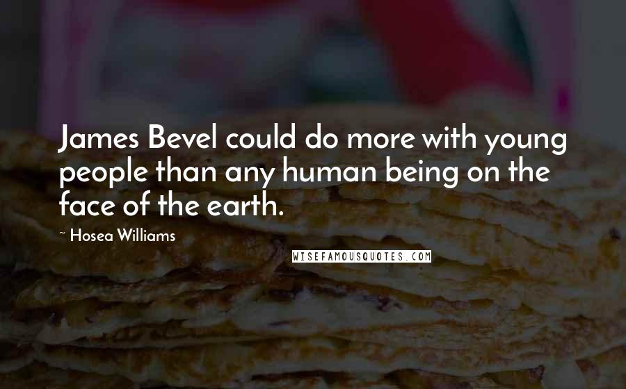 Hosea Williams Quotes: James Bevel could do more with young people than any human being on the face of the earth.