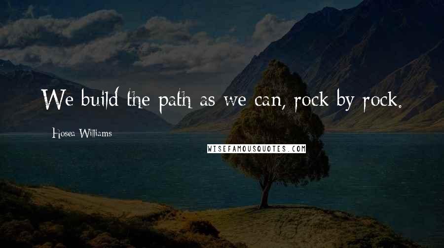 Hosea Williams Quotes: We build the path as we can, rock by rock.