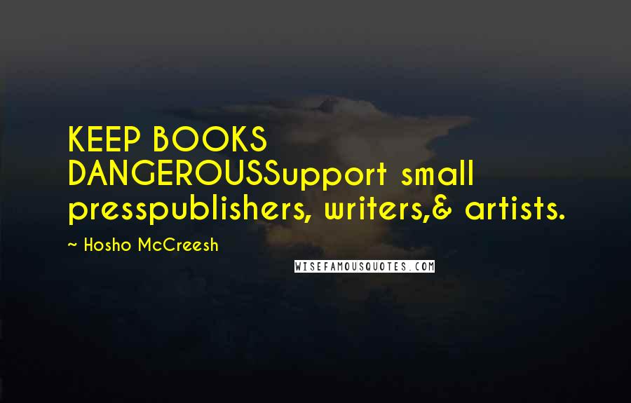 Hosho McCreesh Quotes: KEEP BOOKS DANGEROUSSupport small presspublishers, writers,& artists.