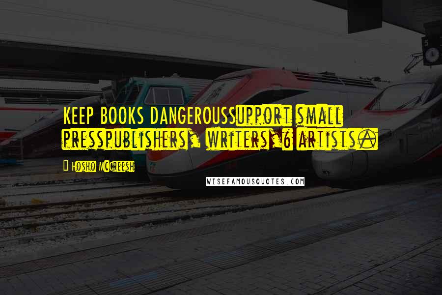 Hosho McCreesh Quotes: KEEP BOOKS DANGEROUSSupport small presspublishers, writers,& artists.