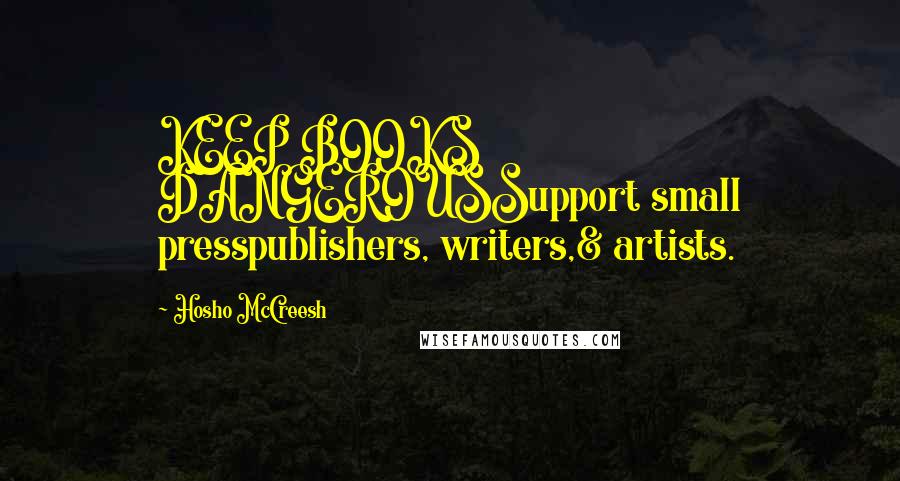 Hosho McCreesh Quotes: KEEP BOOKS DANGEROUSSupport small presspublishers, writers,& artists.