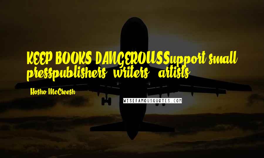 Hosho McCreesh Quotes: KEEP BOOKS DANGEROUSSupport small presspublishers, writers,& artists.