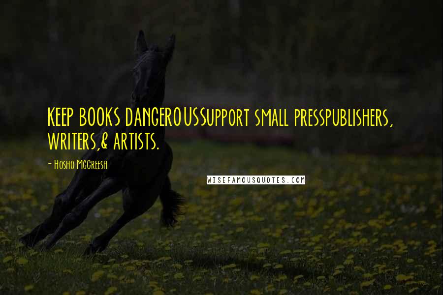 Hosho McCreesh Quotes: KEEP BOOKS DANGEROUSSupport small presspublishers, writers,& artists.