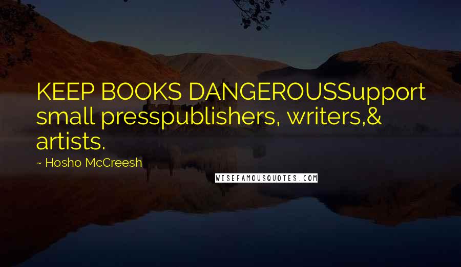 Hosho McCreesh Quotes: KEEP BOOKS DANGEROUSSupport small presspublishers, writers,& artists.