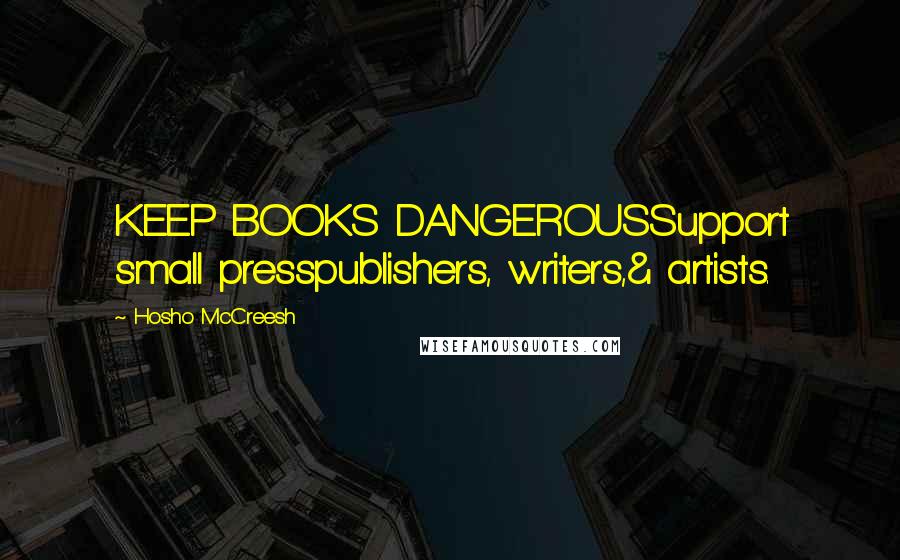 Hosho McCreesh Quotes: KEEP BOOKS DANGEROUSSupport small presspublishers, writers,& artists.