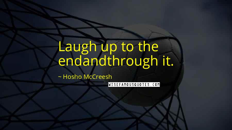 Hosho McCreesh Quotes: Laugh up to the endandthrough it.