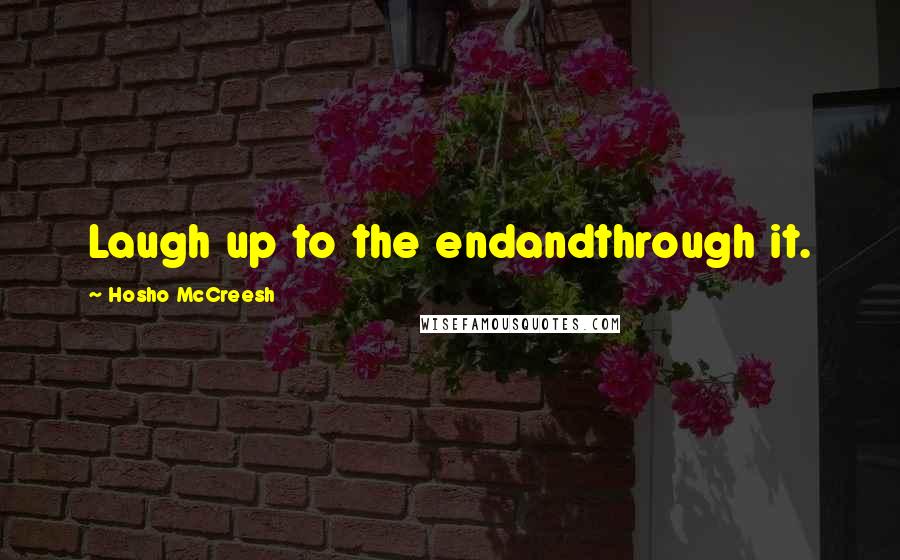 Hosho McCreesh Quotes: Laugh up to the endandthrough it.