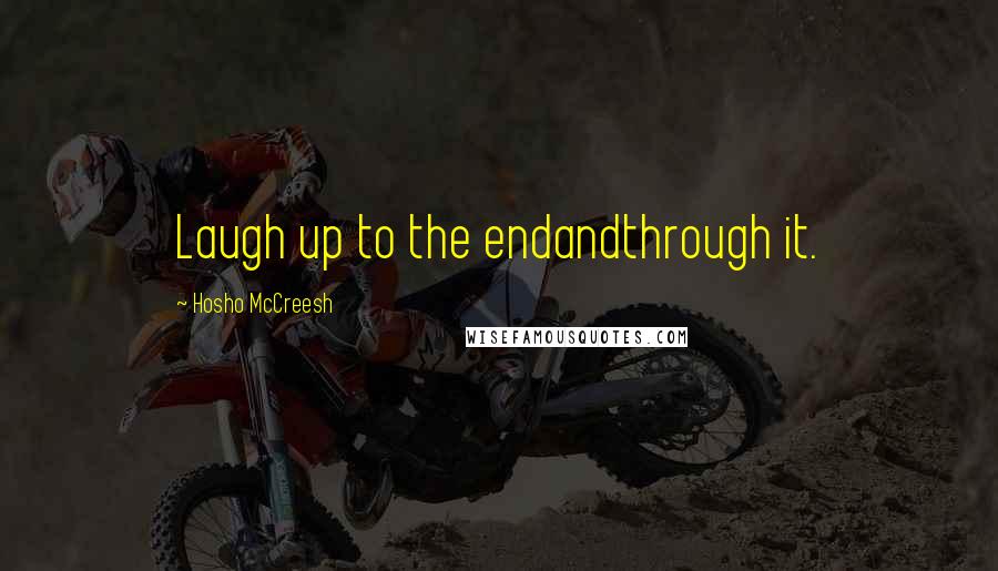 Hosho McCreesh Quotes: Laugh up to the endandthrough it.