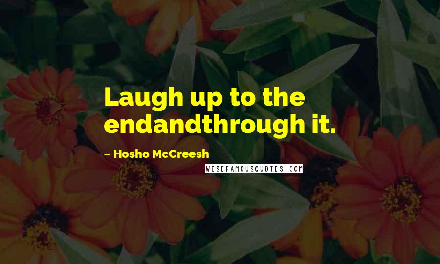 Hosho McCreesh Quotes: Laugh up to the endandthrough it.