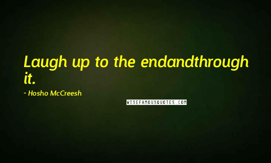 Hosho McCreesh Quotes: Laugh up to the endandthrough it.