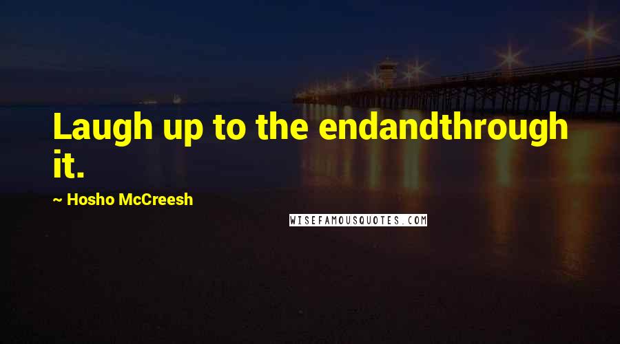 Hosho McCreesh Quotes: Laugh up to the endandthrough it.