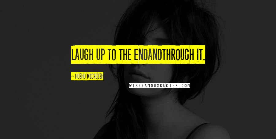 Hosho McCreesh Quotes: Laugh up to the endandthrough it.