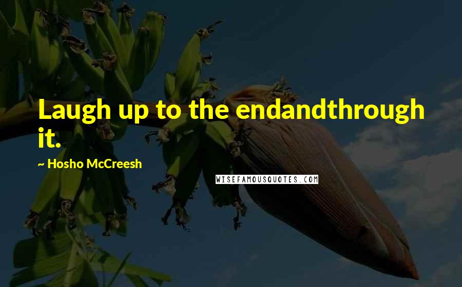 Hosho McCreesh Quotes: Laugh up to the endandthrough it.