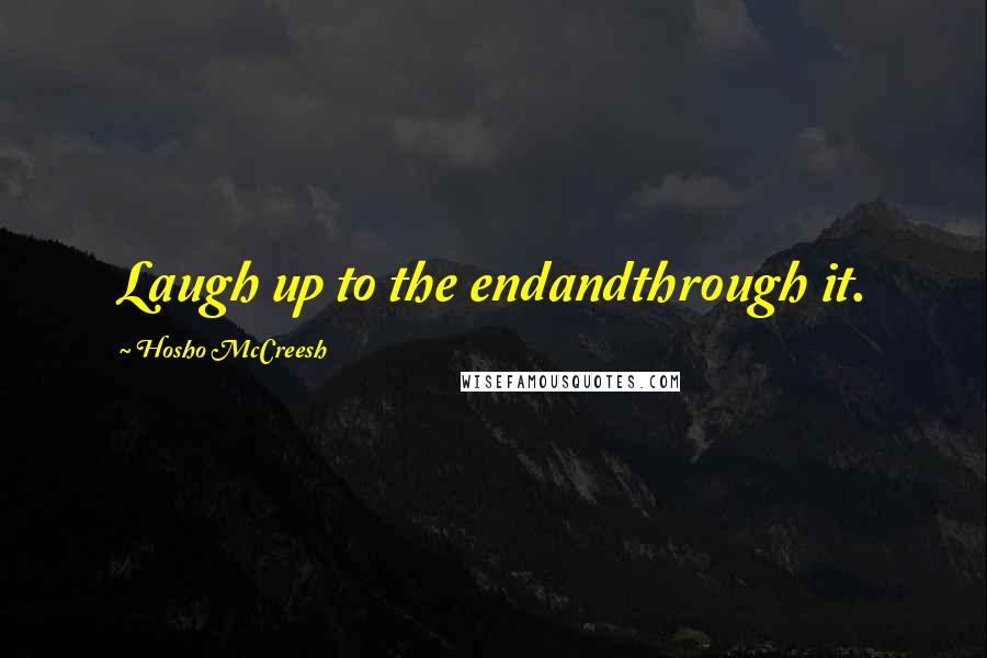 Hosho McCreesh Quotes: Laugh up to the endandthrough it.