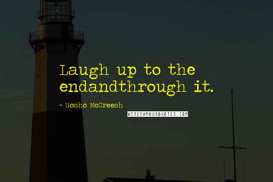 Hosho McCreesh Quotes: Laugh up to the endandthrough it.