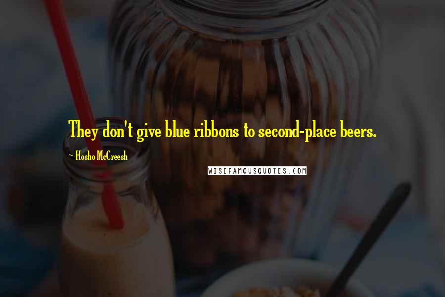 Hosho McCreesh Quotes: They don't give blue ribbons to second-place beers.