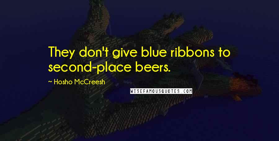 Hosho McCreesh Quotes: They don't give blue ribbons to second-place beers.