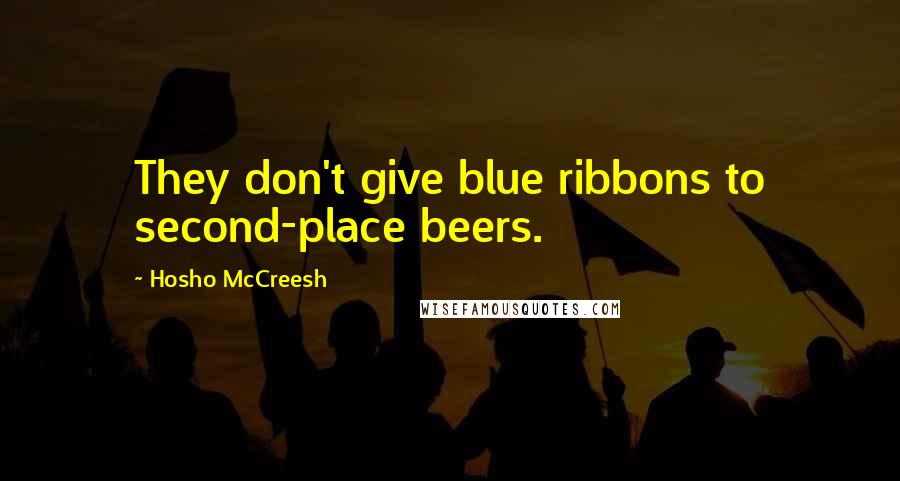 Hosho McCreesh Quotes: They don't give blue ribbons to second-place beers.