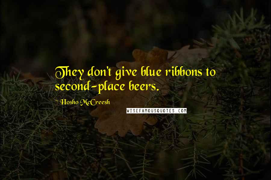 Hosho McCreesh Quotes: They don't give blue ribbons to second-place beers.