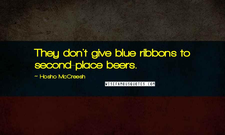 Hosho McCreesh Quotes: They don't give blue ribbons to second-place beers.