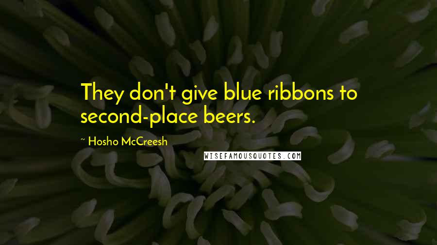 Hosho McCreesh Quotes: They don't give blue ribbons to second-place beers.