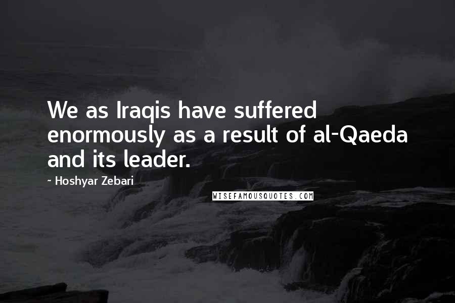 Hoshyar Zebari Quotes: We as Iraqis have suffered enormously as a result of al-Qaeda and its leader.