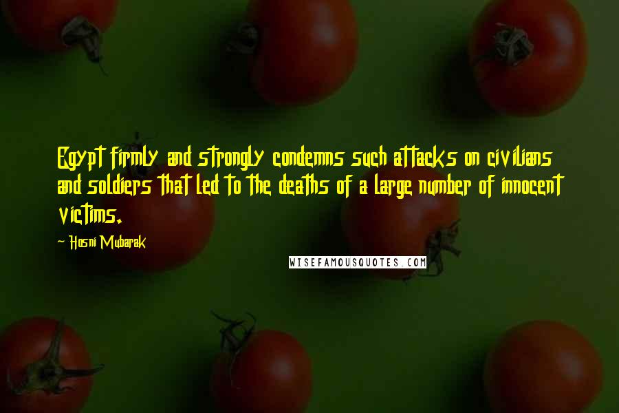 Hosni Mubarak Quotes: Egypt firmly and strongly condemns such attacks on civilians and soldiers that led to the deaths of a large number of innocent victims.