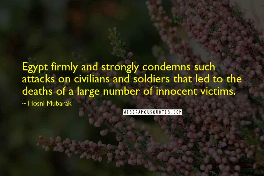 Hosni Mubarak Quotes: Egypt firmly and strongly condemns such attacks on civilians and soldiers that led to the deaths of a large number of innocent victims.