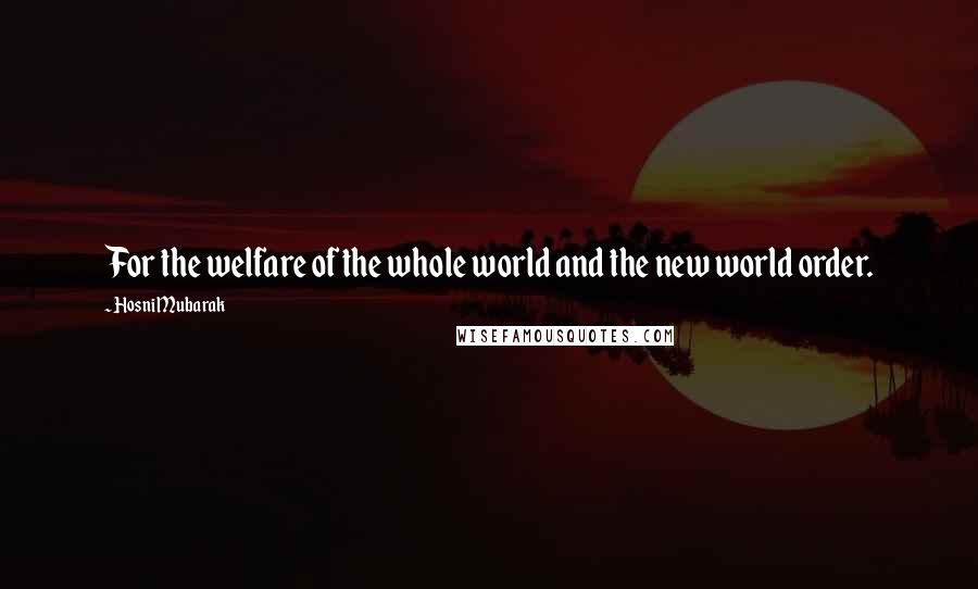 Hosni Mubarak Quotes: For the welfare of the whole world and the new world order.