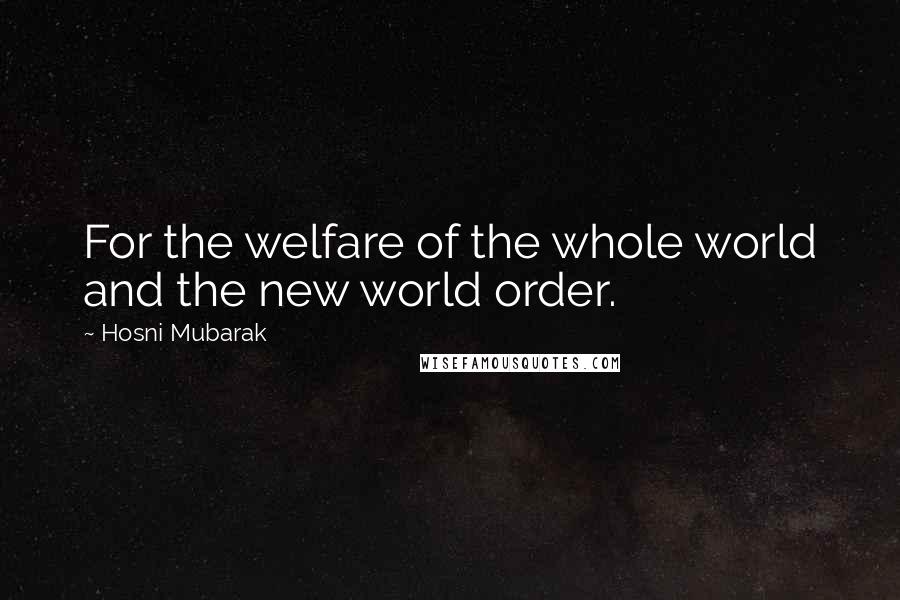 Hosni Mubarak Quotes: For the welfare of the whole world and the new world order.