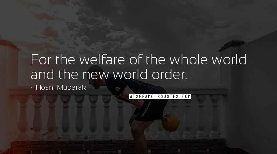 Hosni Mubarak Quotes: For the welfare of the whole world and the new world order.
