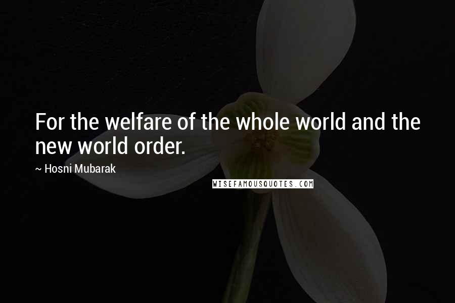 Hosni Mubarak Quotes: For the welfare of the whole world and the new world order.