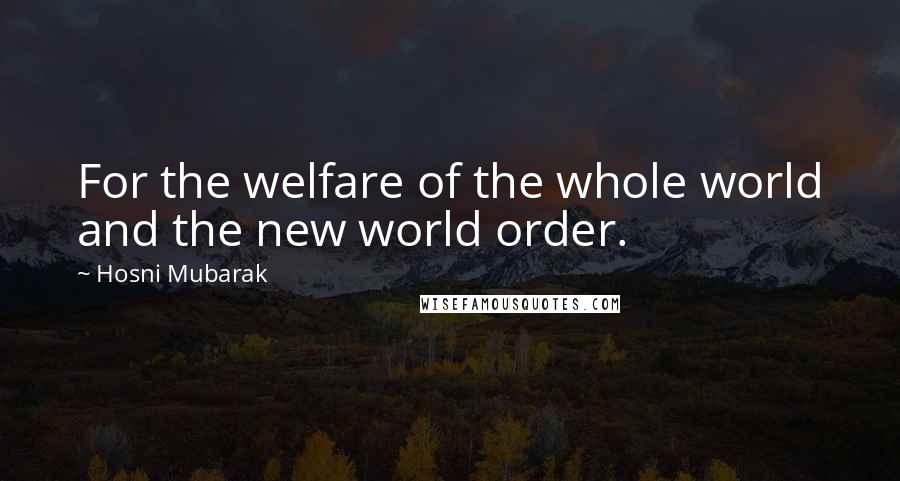 Hosni Mubarak Quotes: For the welfare of the whole world and the new world order.