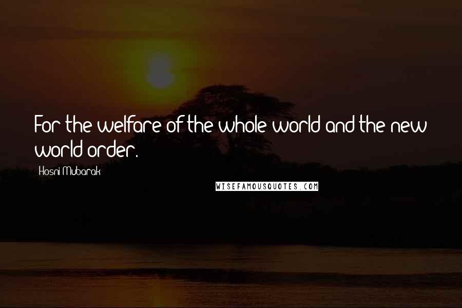 Hosni Mubarak Quotes: For the welfare of the whole world and the new world order.