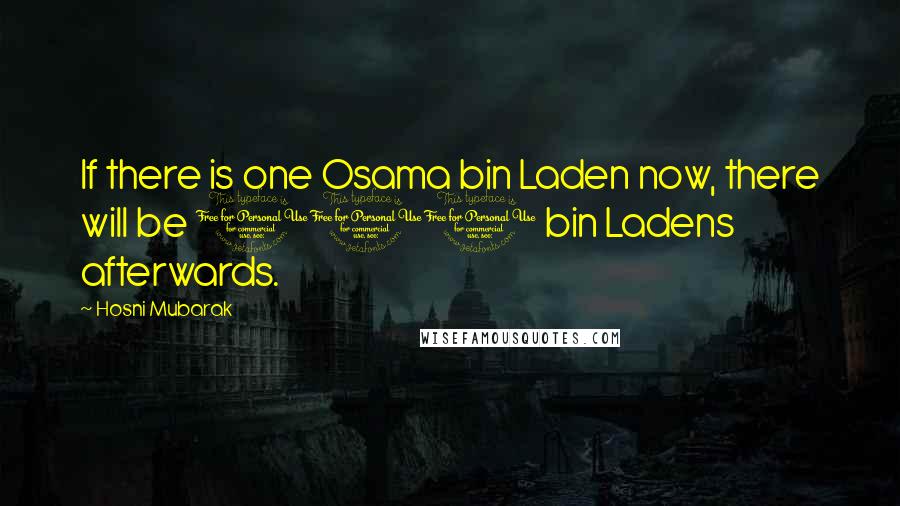 Hosni Mubarak Quotes: If there is one Osama bin Laden now, there will be 100 bin Ladens afterwards.