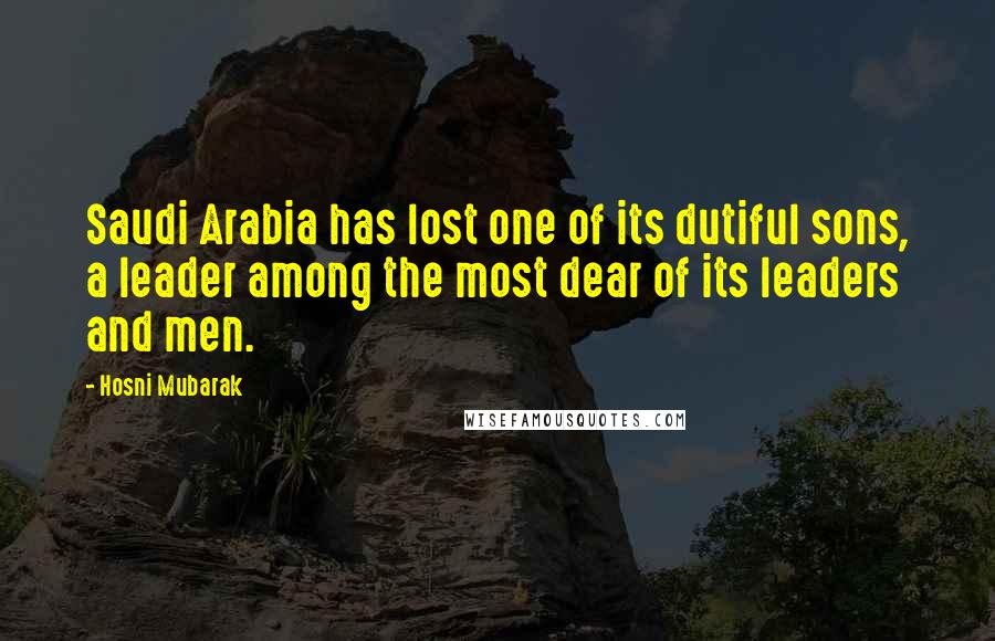 Hosni Mubarak Quotes: Saudi Arabia has lost one of its dutiful sons, a leader among the most dear of its leaders and men.