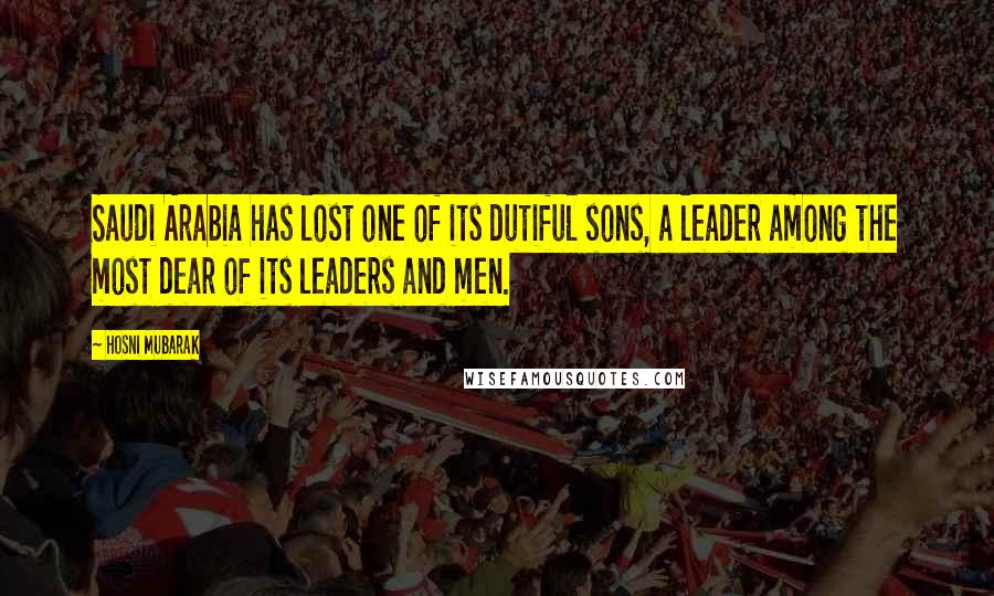 Hosni Mubarak Quotes: Saudi Arabia has lost one of its dutiful sons, a leader among the most dear of its leaders and men.