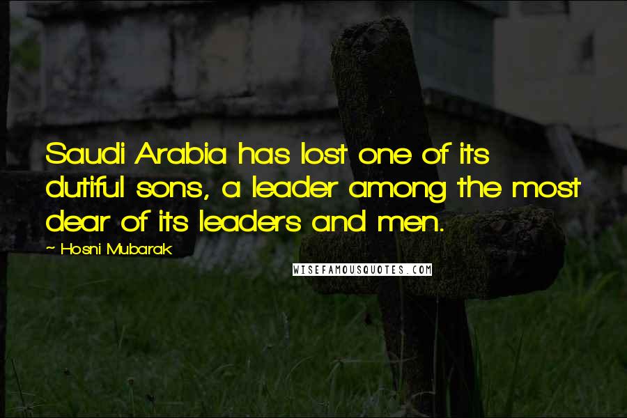 Hosni Mubarak Quotes: Saudi Arabia has lost one of its dutiful sons, a leader among the most dear of its leaders and men.