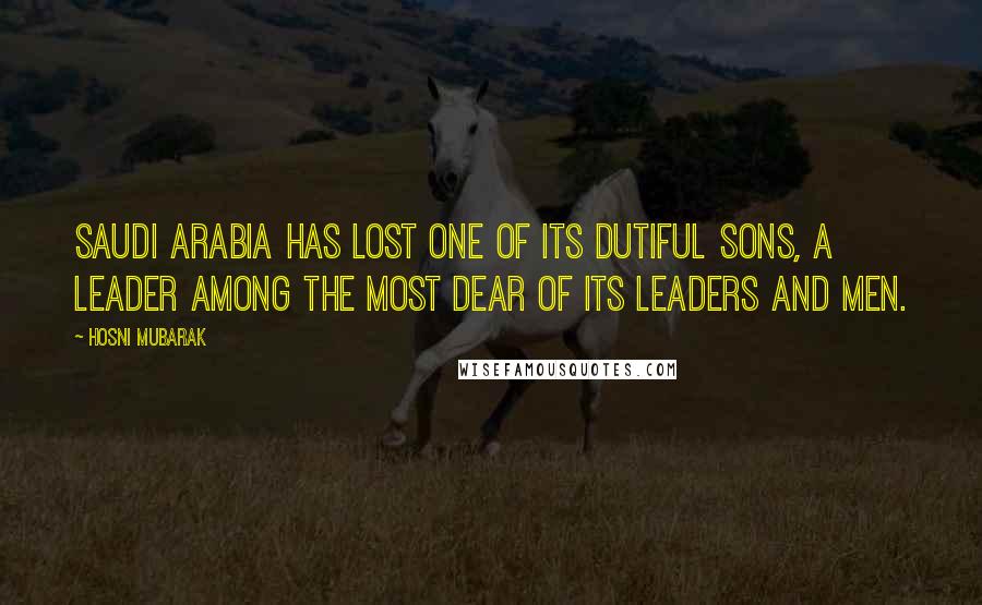 Hosni Mubarak Quotes: Saudi Arabia has lost one of its dutiful sons, a leader among the most dear of its leaders and men.
