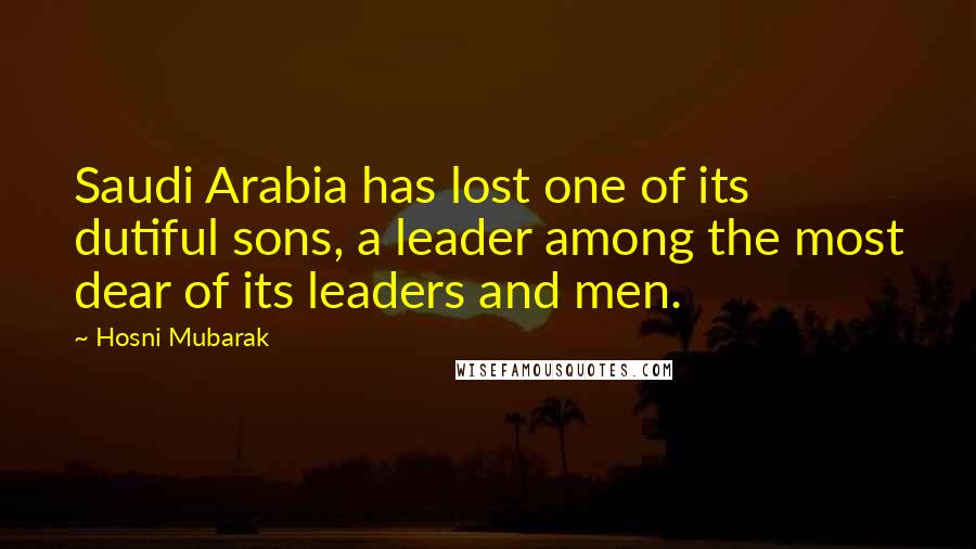Hosni Mubarak Quotes: Saudi Arabia has lost one of its dutiful sons, a leader among the most dear of its leaders and men.