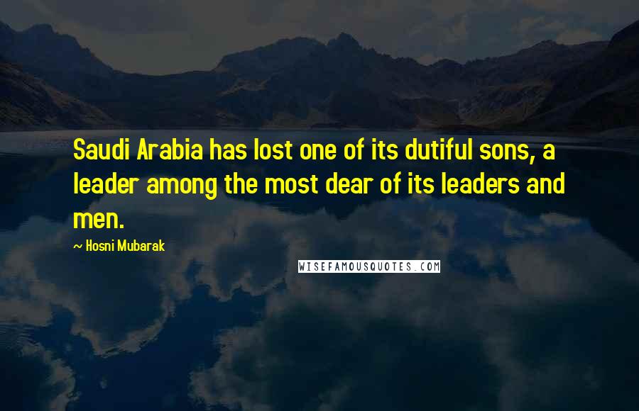 Hosni Mubarak Quotes: Saudi Arabia has lost one of its dutiful sons, a leader among the most dear of its leaders and men.