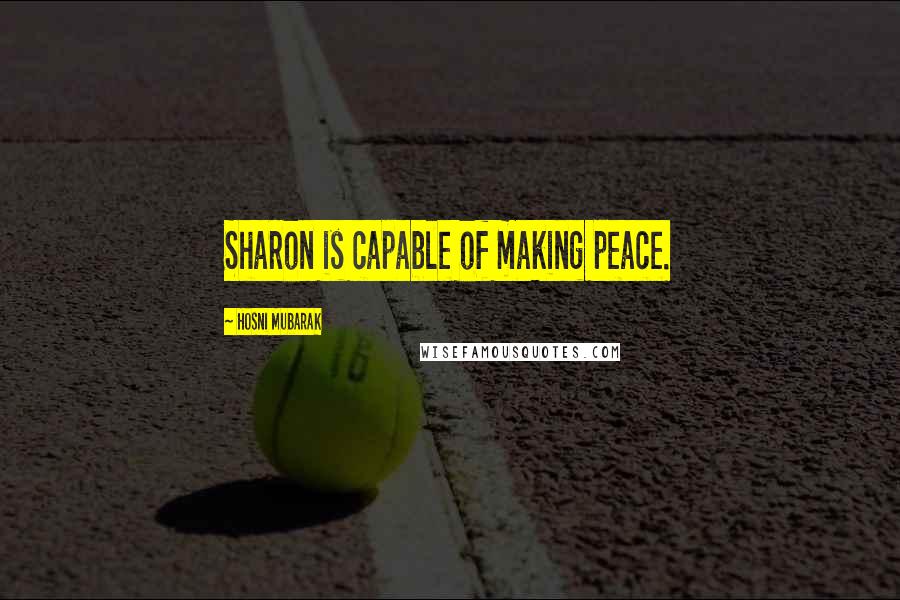Hosni Mubarak Quotes: Sharon is capable of making peace.