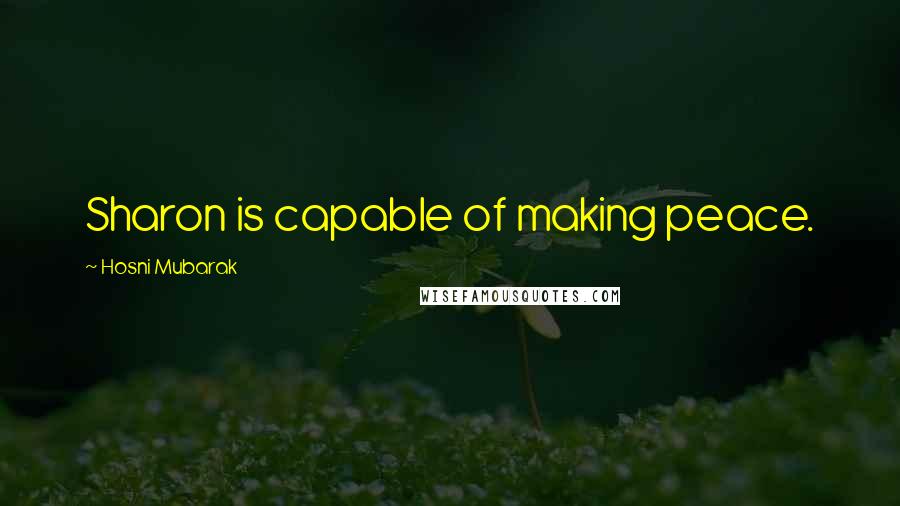 Hosni Mubarak Quotes: Sharon is capable of making peace.