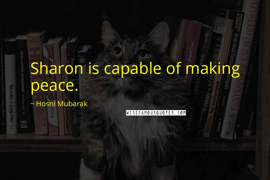 Hosni Mubarak Quotes: Sharon is capable of making peace.